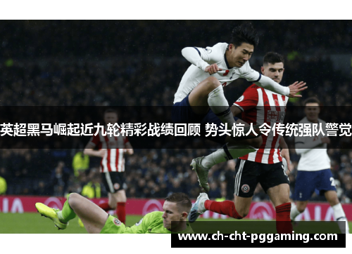 英超黑马崛起近九轮精彩战绩回顾 势头惊人令传统强队警觉