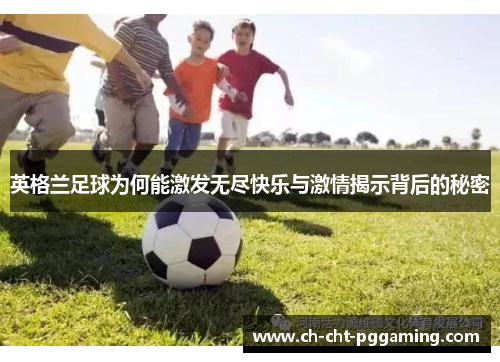 英格兰足球为何能激发无尽快乐与激情揭示背后的秘密