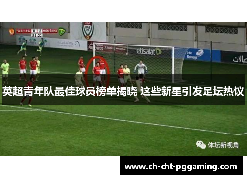 英超青年队最佳球员榜单揭晓 这些新星引发足坛热议 英超青年队最佳球员榜单揭晓 这些新星引发足坛热议
