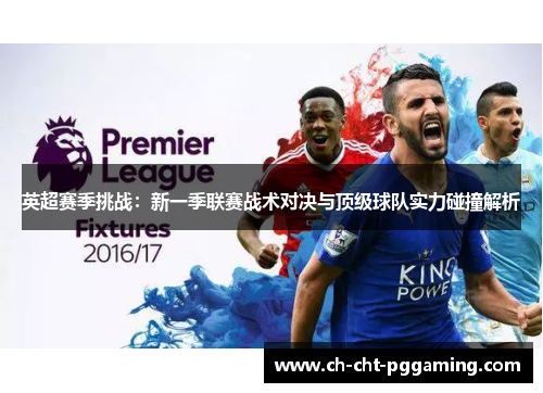 英超赛季挑战:新一季联赛战术对决与顶级球队实力碰撞解析 英超赛季挑战:新一季联赛战术对决与顶级球队实力碰撞解析