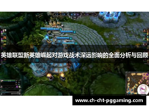 英雄联盟新英雄崛起对游戏战术深远影响的全面分析与回顾 英雄联盟新英雄崛起对游戏战术深远影响的全面分析与回顾