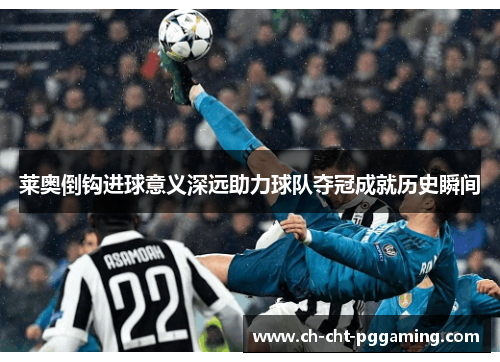 莱奥倒钩进球意义深远助力球队夺冠成就历史瞬间