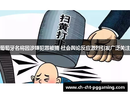 葡萄牙名将因涉嫌犯罪被捕 社会舆论反应激烈引发广泛关注