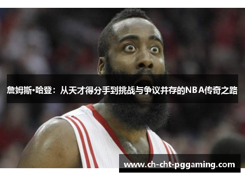 詹姆斯·哈登:从天才得分手到挑战与争议并存的NBA传奇之路 詹姆斯·哈登:从天才得分手到挑战与争议并存的NBA传奇之路
