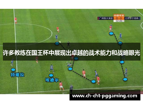 许多教练在国王杯中展现出卓越的战术能力和战略眼光