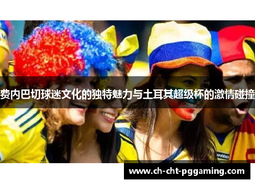 费内巴切球迷文化的独特魅力与土耳其超级杯的激情碰撞