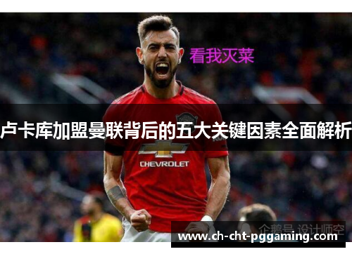 卢卡库加盟曼联背后的五大关键因素全面解析