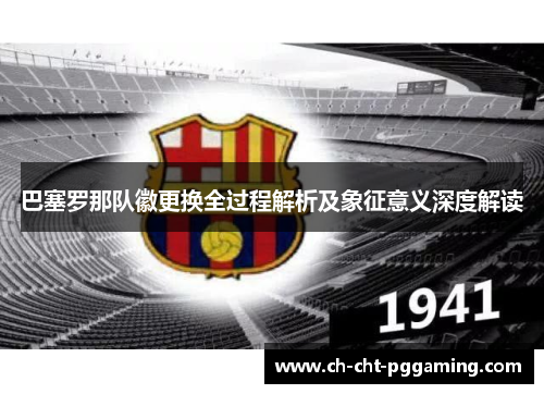 巴塞罗那队徽更换全过程解析及象征意义深度解读