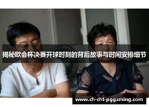 揭秘欧会杯决赛开球时刻的背后故事与时间安排细节