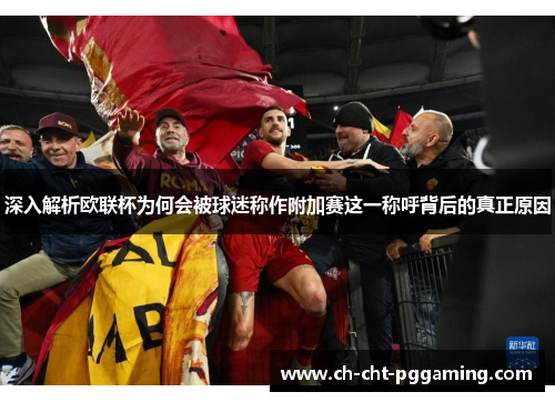 深入解析欧联杯为何会被球迷称作附加赛这一称呼背后的真正原因