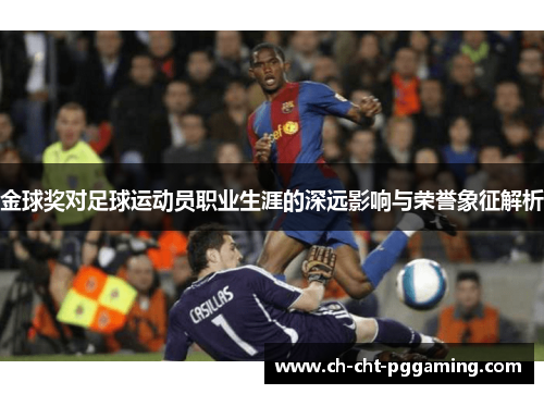 金球奖对足球运动员职业生涯的深远影响与荣誉象征解析