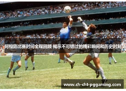 阿根廷比赛时间全程回顾 揭示不可错过的精彩瞬间和历史时刻 阿根廷比赛时间全程回顾 揭示不可错过的精彩瞬间和历史时刻