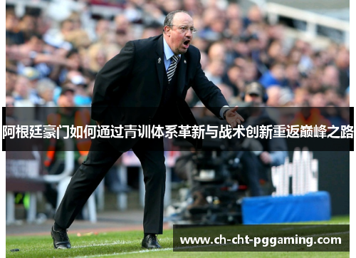 阿根廷豪门如何通过青训体系革新与战术创新重返巅峰之路 阿根廷豪门如何通过青训体系革新与战术创新重返巅峰之路