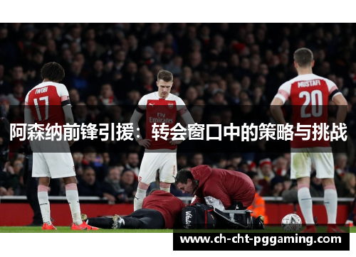 阿森纳前锋引援:转会窗口中的策略与挑战 阿森纳前锋引援:转会窗口中的策略与挑战