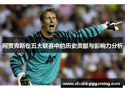 阿贾克斯在五大联赛中的历史贡献与影响力分析 阿贾克斯在五大联赛中的历史贡献与影响力分析