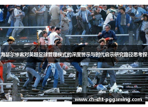 海瑟尔惨案对英超足球管理模式的深度警示与时代启示研究路径思考探 海瑟尔惨案对英超足球管理模式的深度警示与时代启示研究路径思考探
