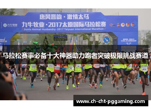马拉松赛事必备十大神器助力跑者突破极限挑战赛道