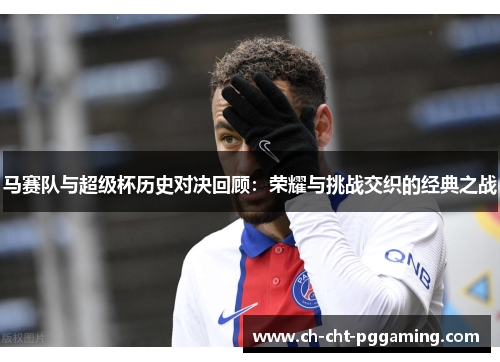 马赛队与超级杯历史对决回顾:荣耀与挑战交织的经典之战 马赛队与超级杯历史对决回顾:荣耀与挑战交织的经典之战