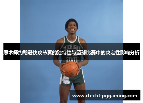 魔术师约翰逊快攻节奏的独特性与篮球比赛中的决定性影响分析