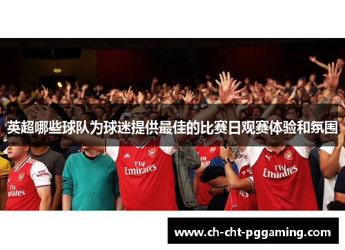 英超哪些球队为球迷提供最佳的比赛日观赛体验和氛围