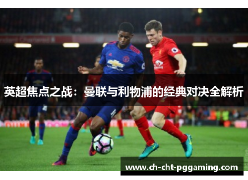 英超焦点之战：曼联与利物浦的经典对决全解析