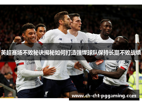 英超赛场不败秘诀揭秘如何打造强悍球队保持长期不败战绩 英超赛场不败秘诀揭秘如何打造强悍球队保持长期不败战绩