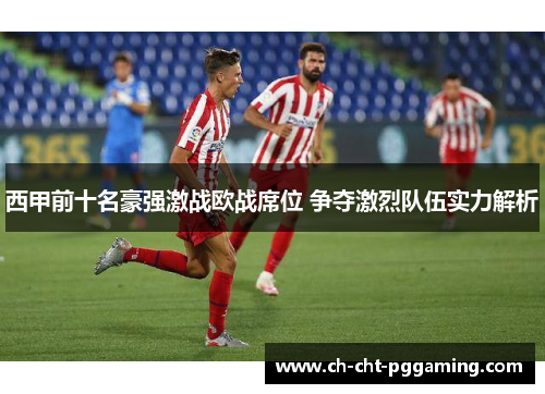 西甲前十名豪强激战欧战席位 争夺激烈队伍实力解析 西甲前十名豪强激战欧战席位 争夺激烈队伍实力解析