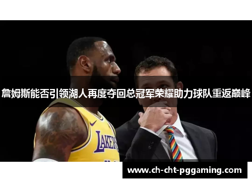 詹姆斯能否引领湖人再度夺回总冠军荣耀助力球队重返巅峰