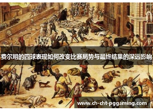 费尔明的四球表现如何改变比赛局势与最终结果的深远影响 费尔明的四球表现如何改变比赛局势与最终结果的深远影响