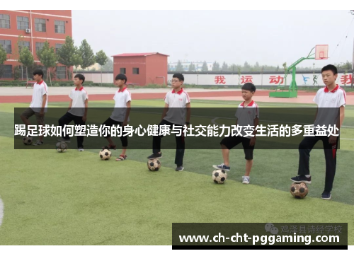 踢足球如何塑造你的身心健康与社交能力改变生活的多重益处