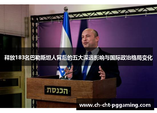 释放183名巴勒斯坦人背后的五大深远影响与国际政治格局变化