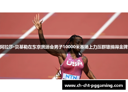 阿拉莎·贝基勒在东京奥运会男子10000米赛场上力压群雄摘得金牌 阿拉莎·贝基勒在东京奥运会男子10000米赛场上力压群雄摘得金牌
