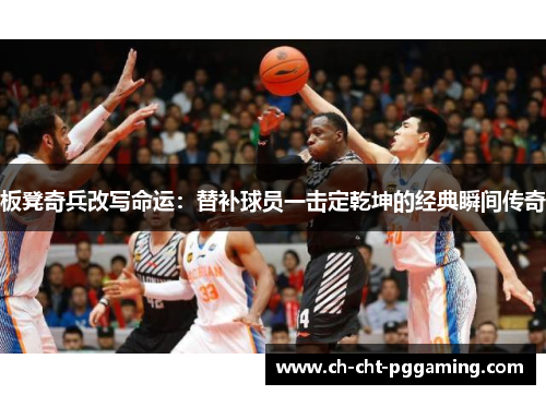 板凳奇兵改写命运:替补球员一击定乾坤的经典瞬间传奇 板凳奇兵改写命运:替补球员一击定乾坤的经典瞬间传奇