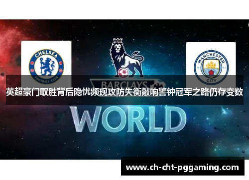 英超豪门取胜背后隐忧频现攻防失衡敲响警钟冠军之路仍存变数 英超豪门取胜背后隐忧频现攻防失衡敲响警钟冠军之路仍存变数