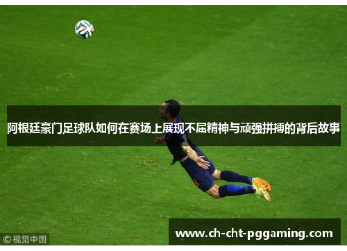 阿根廷豪门足球队如何在赛场上展现不屈精神与顽强拼搏的背后故事 阿根廷豪门足球队如何在赛场上展现不屈精神与顽强拼搏的背后故事