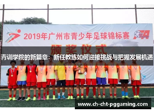 青训学院的新篇章:新任教练如何迎接挑战与把握发展机遇 青训学院的新篇章:新任教练如何迎接挑战与把握发展机遇