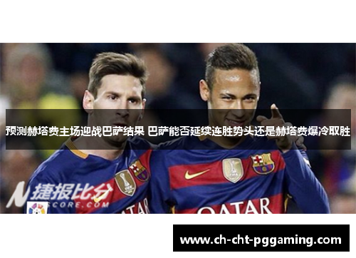 预测赫塔费主场迎战巴萨结果 巴萨能否延续连胜势头还是赫塔费爆冷取胜