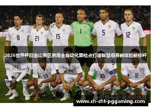2026世界杯旧金山赛区启用全自动化票检点打造智慧观赛新体验新标杆 2026世界杯旧金山赛区启用全自动化票检点打造智慧观赛新体验新标杆