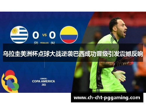 乌拉圭美洲杯点球大战逆袭巴西成功晋级引发震撼反响 乌拉圭美洲杯点球大战逆袭巴西成功晋级引发震撼反响