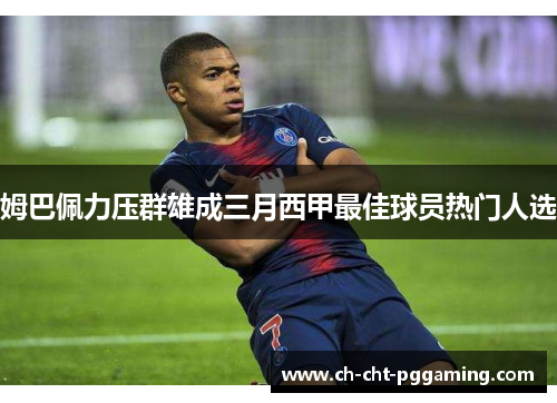姆巴佩力压群雄成三月西甲最佳球员热门人选