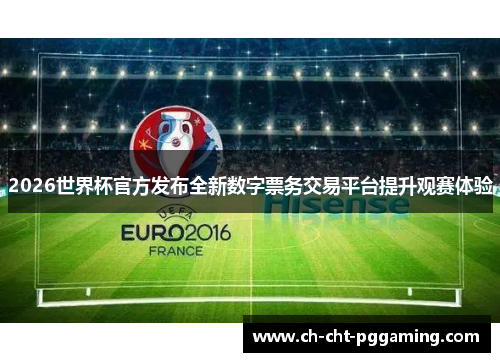 2026世界杯官方发布全新数字票务交易平台提升观赛体验
