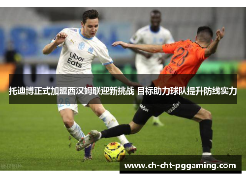 托迪博正式加盟西汉姆联迎新挑战 目标助力球队提升防线实力 托迪博正式加盟西汉姆联迎新挑战 目标助力球队提升防线实力